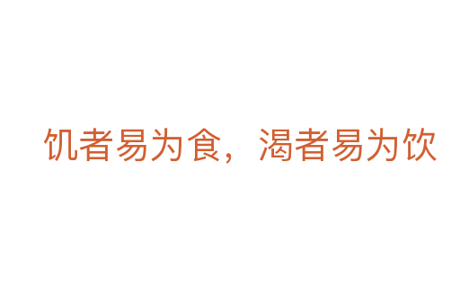 饥者易为食,渴者易为饮