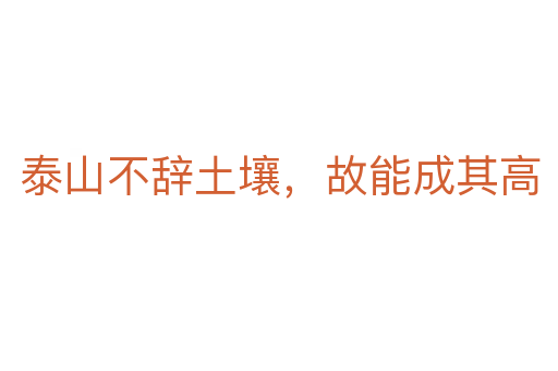 泰山不辞土壤,故能成其高